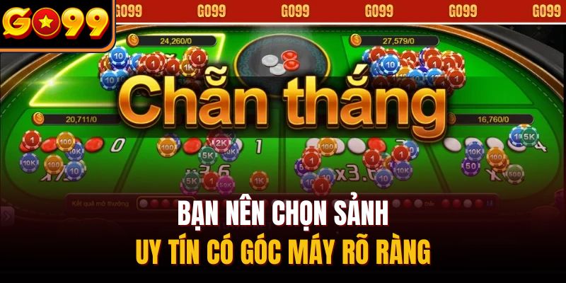 Bạn nên chọn sảnh uy tín có góc máy rõ ràng