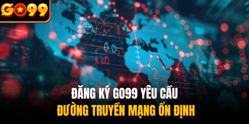 Đăng ký Go99 yêu cầu đường truyền mạng ổn định