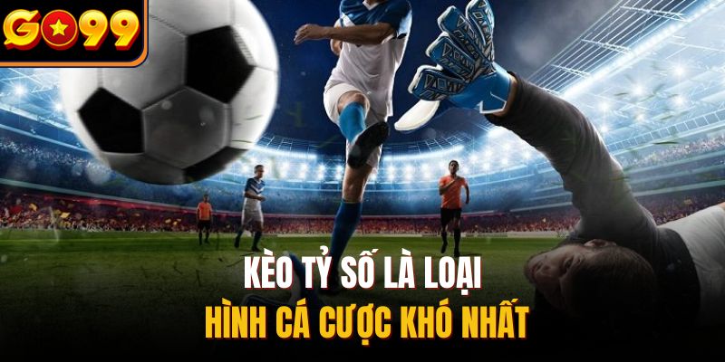 Kèo tỷ số là loại hình cá cược khó nhất