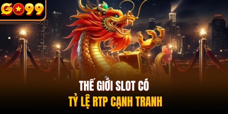 Thế giới slot có tỷ lệ RTP cạnh tranh